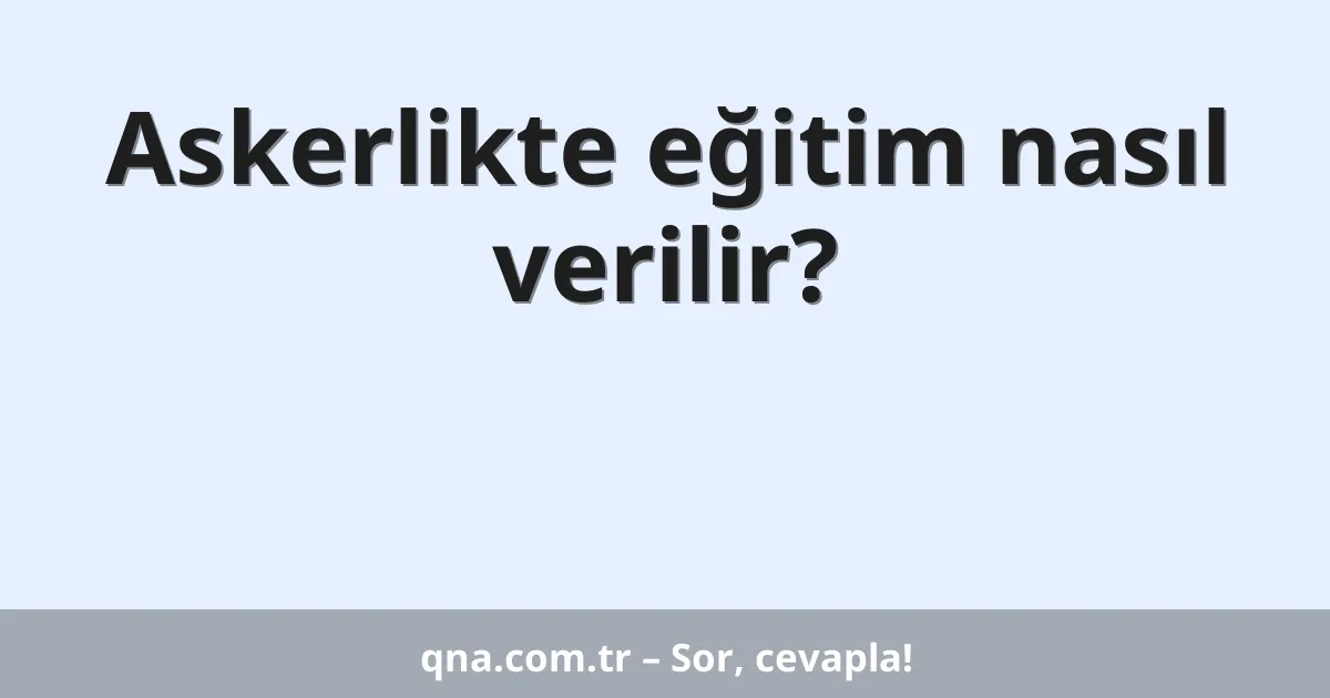 Askerlikte eğitim nasıl verilir?