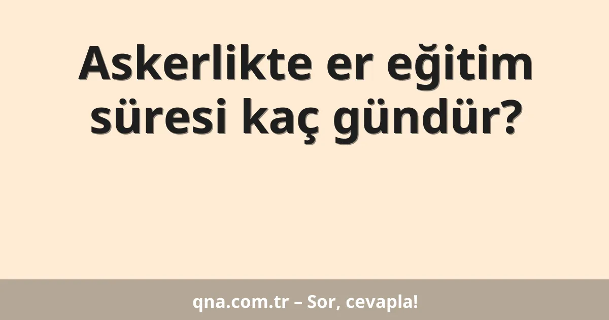 Askerlikte er eğitim süresi kaç gündür?