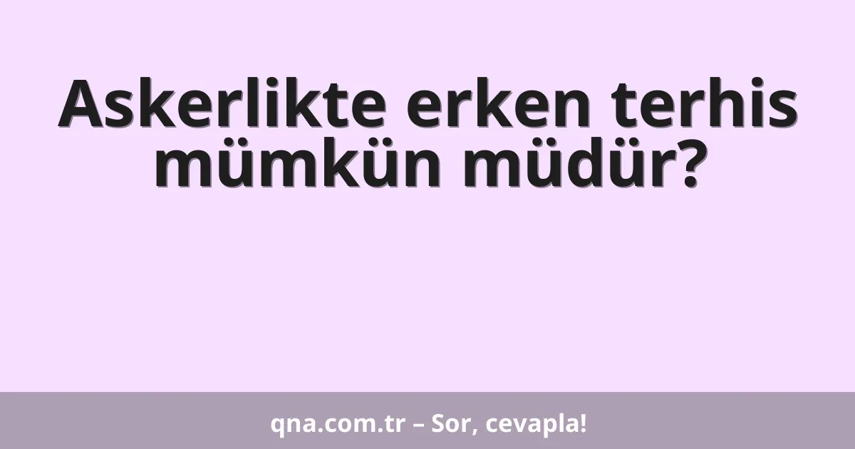 Askerlikte erken terhis mümkün müdür?