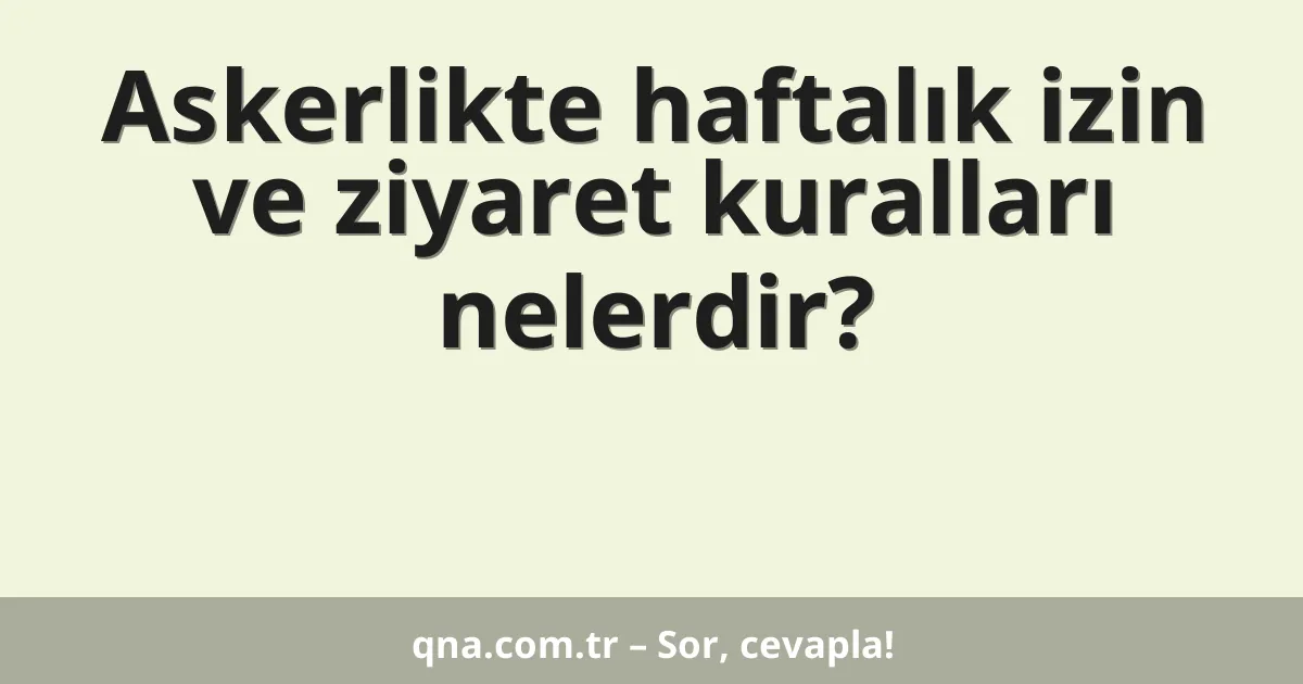 Askerlikte haftalık izin ve ziyaret kuralları nelerdir?