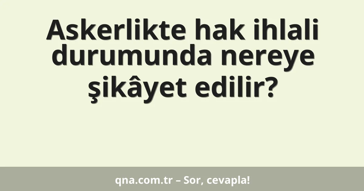 Askerlikte hak ihlali durumunda nereye şikâyet edilir?