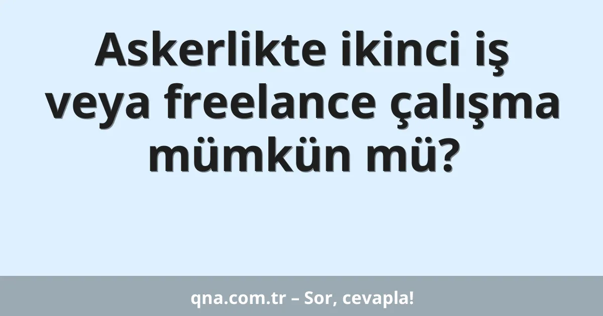 Askerlikte ikinci iş veya freelance çalışma mümkün mü?