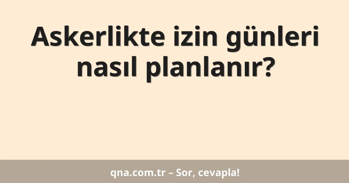 Askerlikte izin günleri nasıl planlanır?