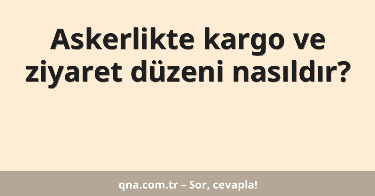 Askerlikte kargo ve ziyaret düzeni nasıldır?