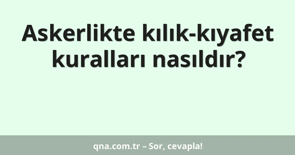 Askerlikte kılık-kıyafet kuralları nasıldır?