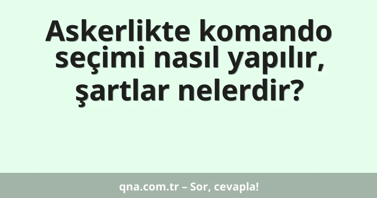 Askerlikte komando seçimi nasıl yapılır, şartlar nelerdir?