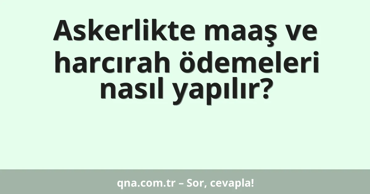 Askerlikte maaş ve harcırah ödemeleri nasıl yapılır?