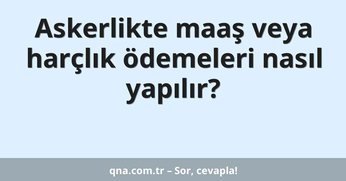 Askerlikte maaş veya harçlık ödemeleri nasıl yapılır?