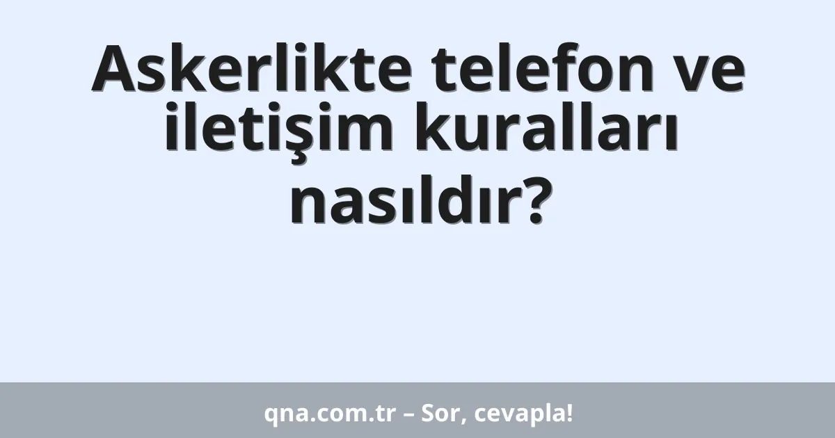 Askerlikte telefon ve iletişim kuralları nasıldır?