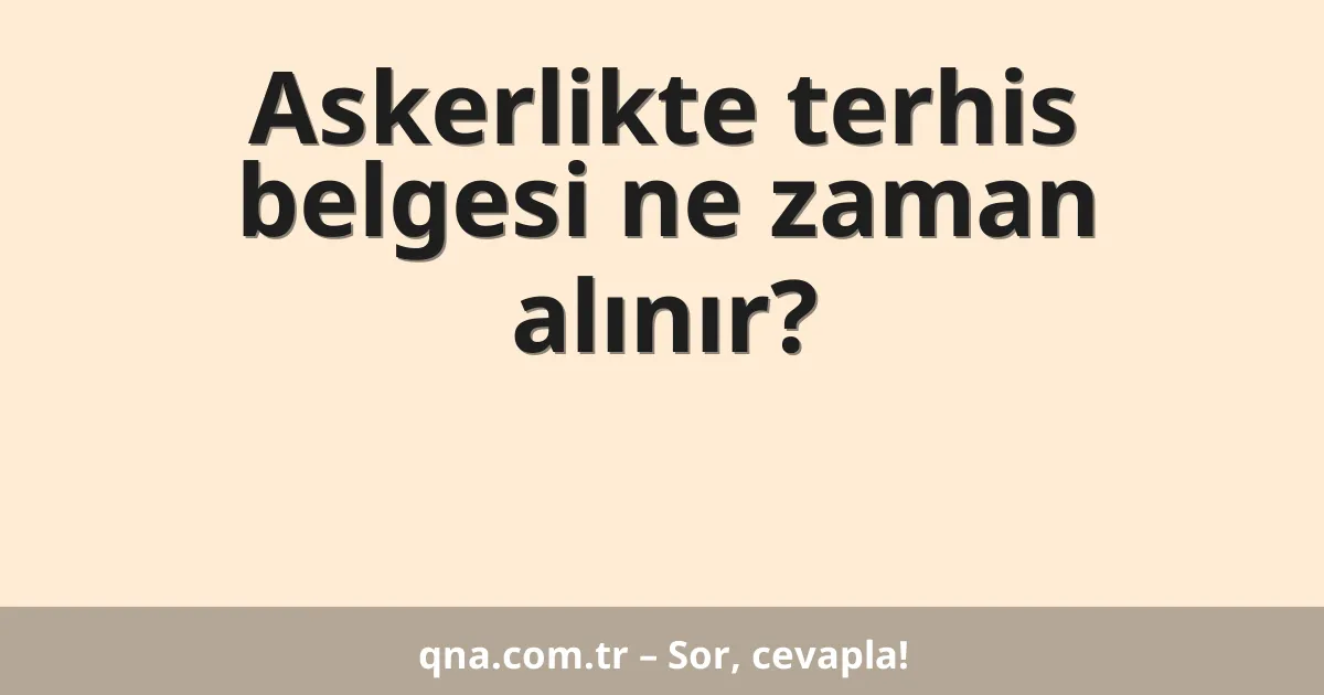 Askerlikte terhis belgesi ne zaman alınır?