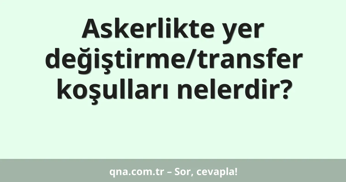 Askerlikte yer değiştirme/transfer koşulları nelerdir?