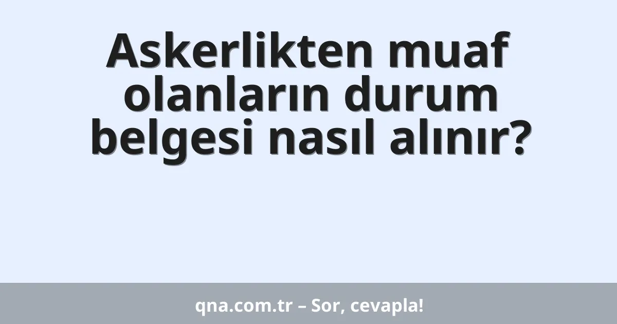 Askerlikten muaf olanların durum belgesi nasıl alınır?