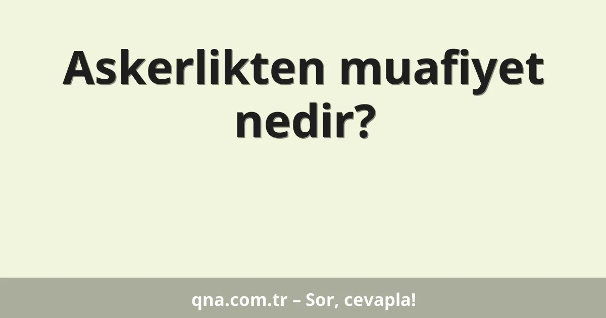 Askerlikten muafiyet nedir?