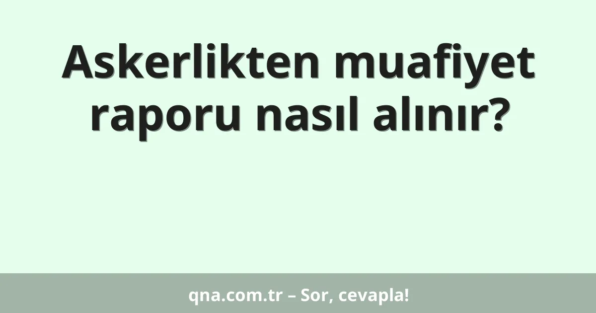 Askerlikten muafiyet raporu nasıl alınır?