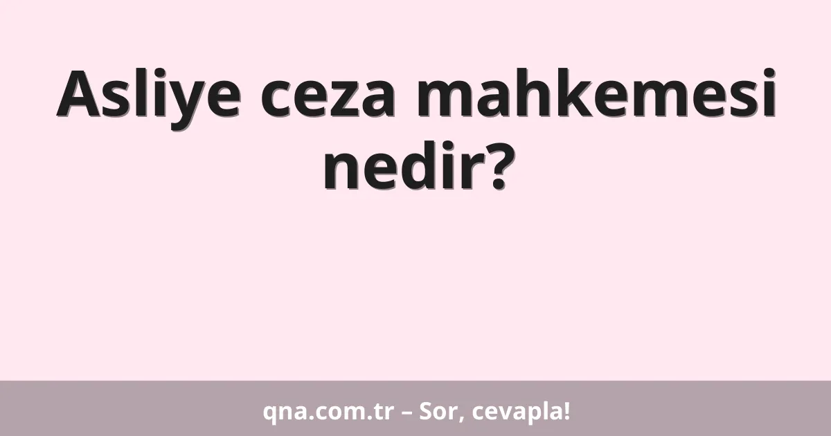 Asliye ceza mahkemesi nedir?