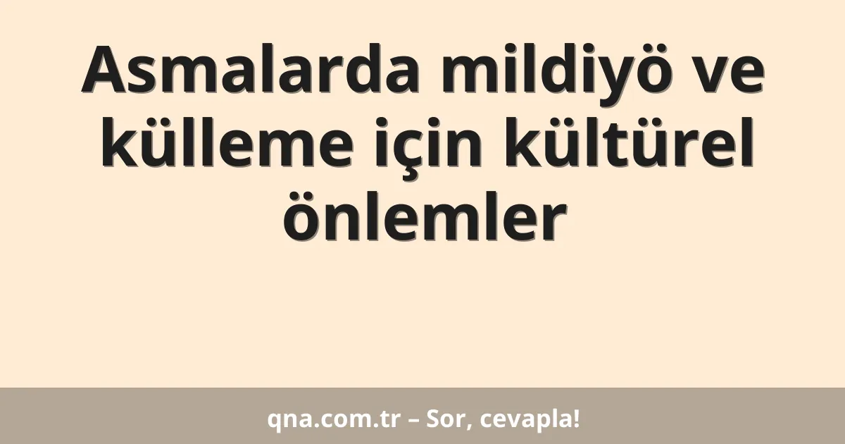 Asmalarda mildiyö ve külleme için kültürel önlemler