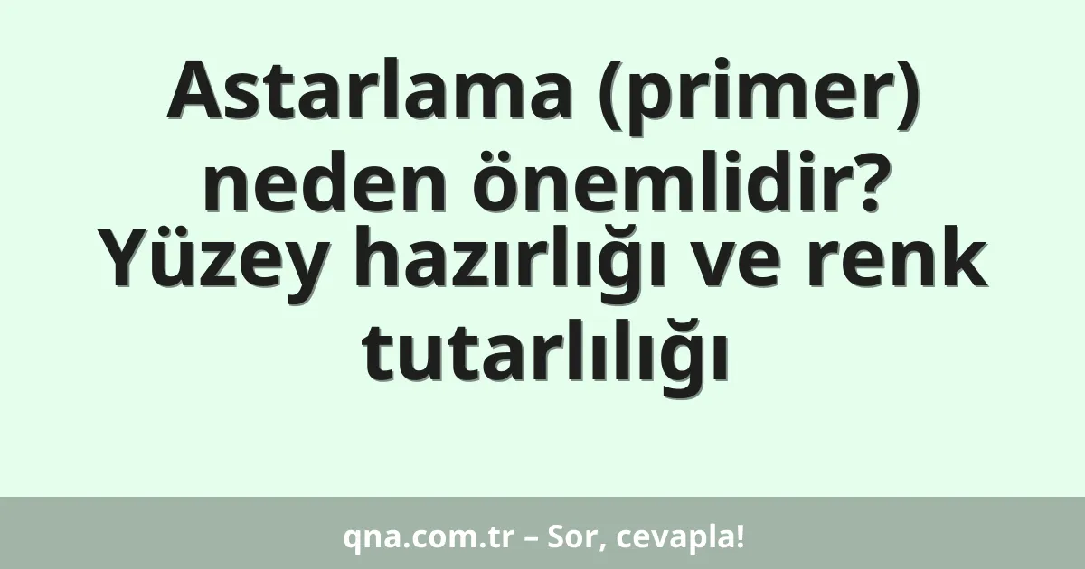 Astarlama (primer) neden önemlidir? Yüzey hazırlığı ve renk tutarlılığı