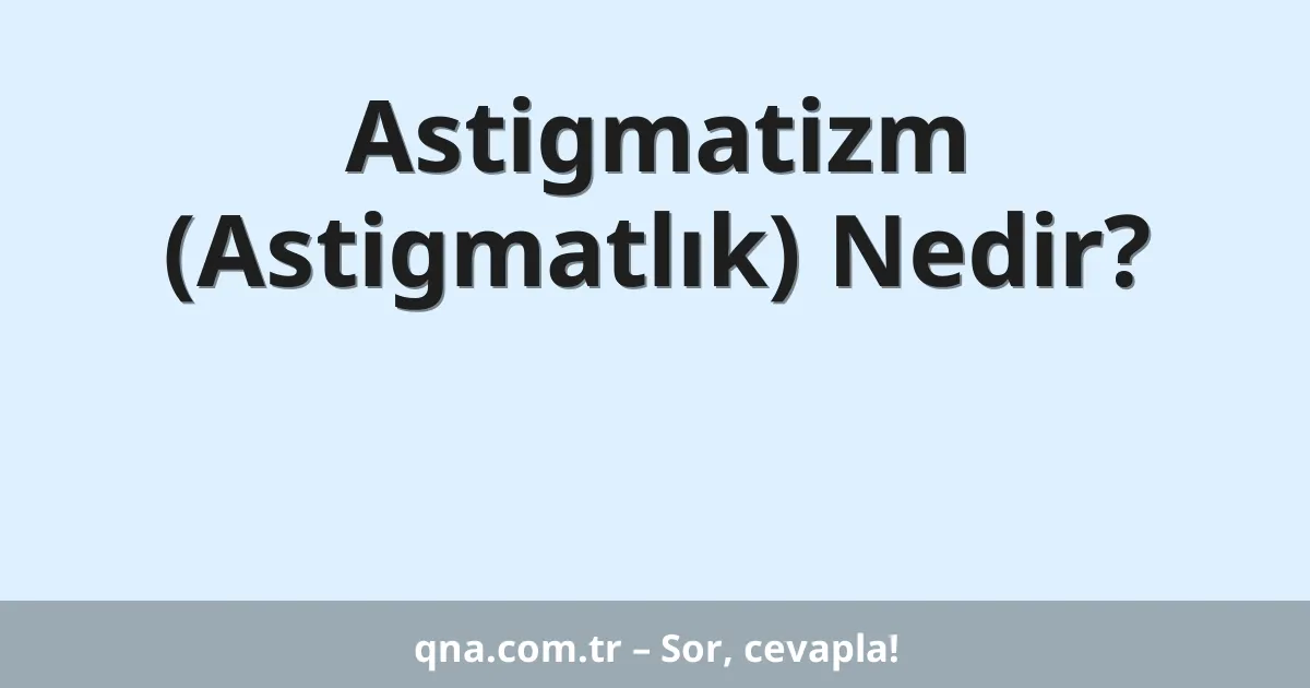 Astigmatizm (Astigmatlık) Nedir?