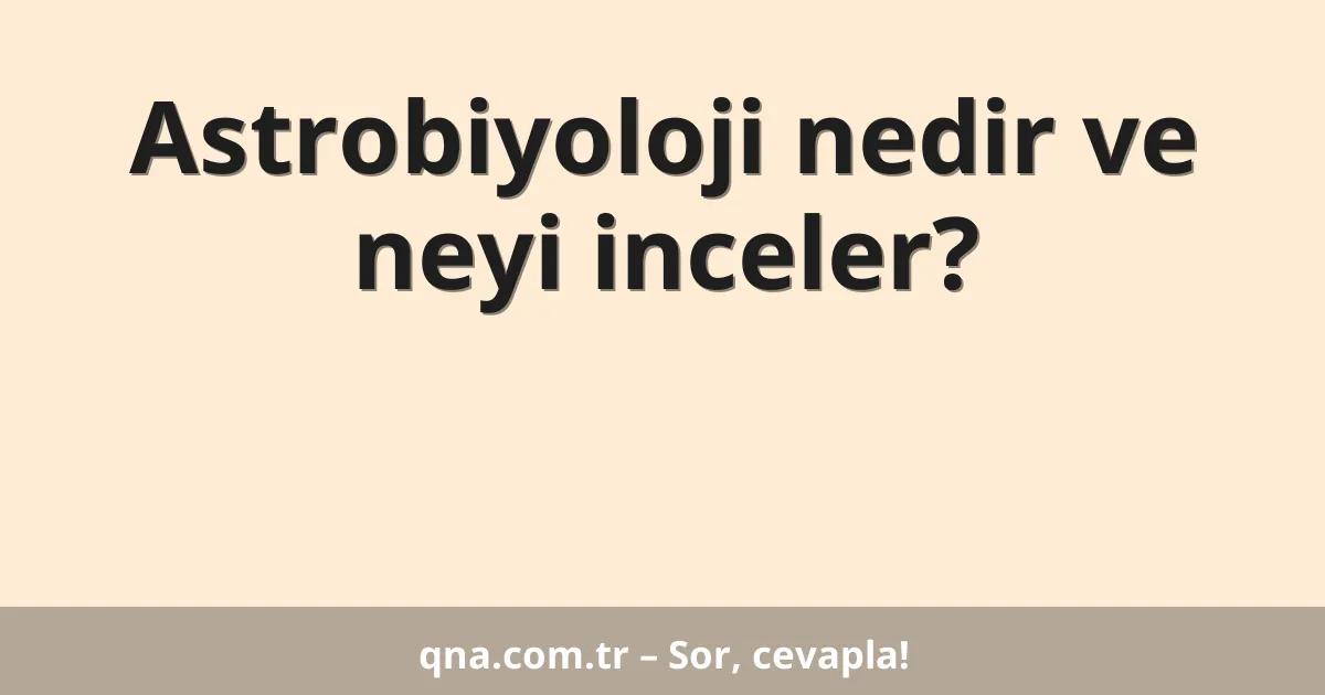 Astrobiyoloji nedir ve neyi inceler?