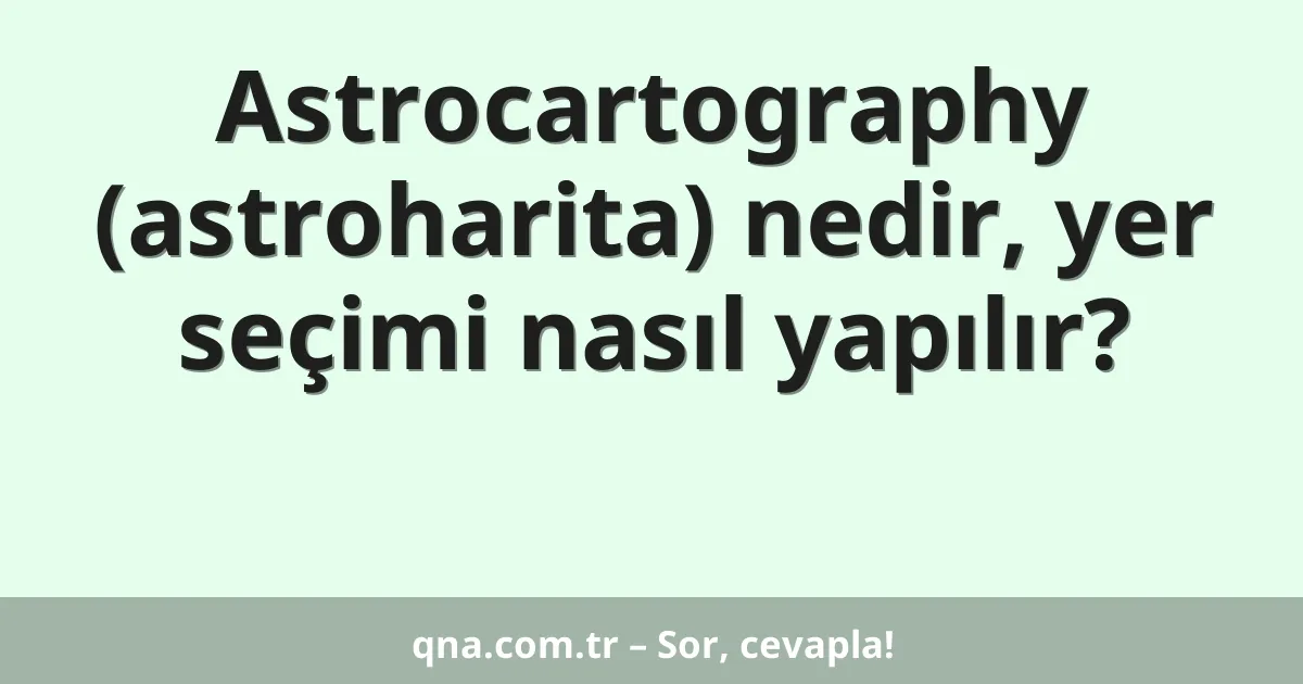 Astrocartography (astroharita) nedir, yer seçimi nasıl yapılır?
