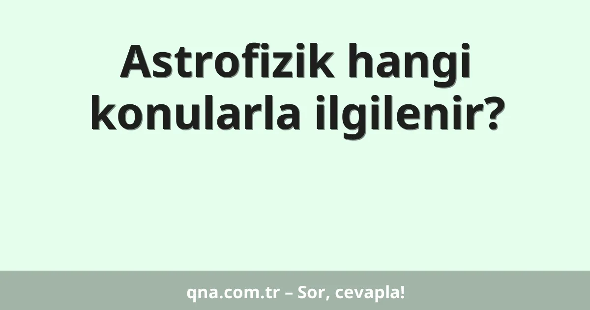 Astrofizik hangi konularla ilgilenir?