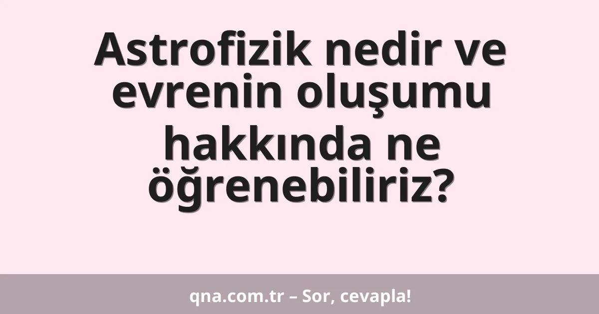 Astrofizik nedir ve evrenin oluşumu hakkında ne öğrenebiliriz?