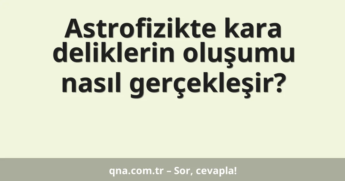 Astrofizikte kara deliklerin oluşumu nasıl gerçekleşir?