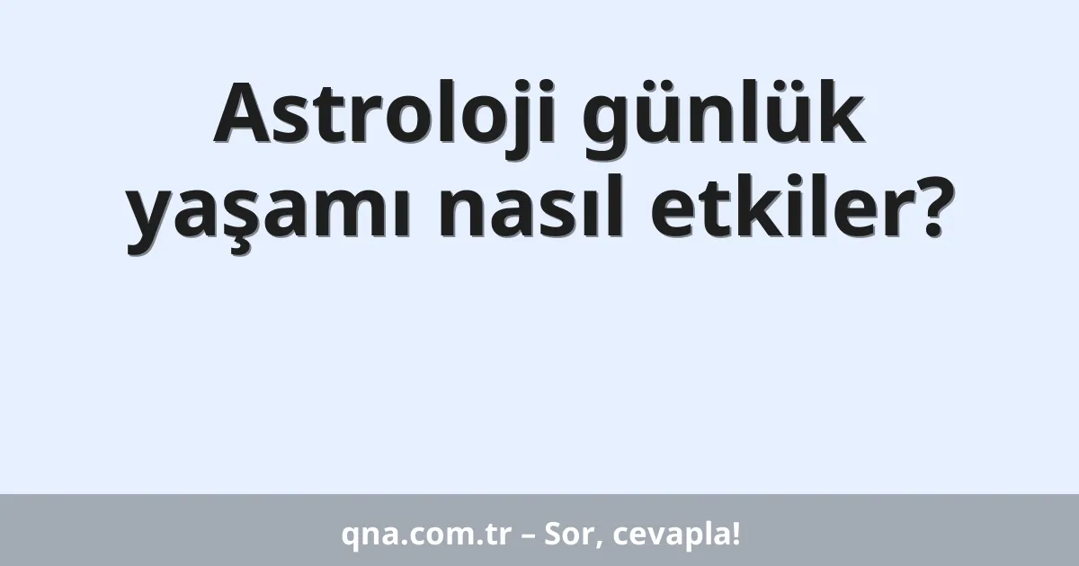 Astroloji günlük yaşamı nasıl etkiler?