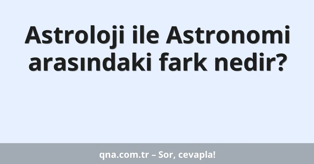 Astroloji ile Astronomi arasındaki fark nedir?