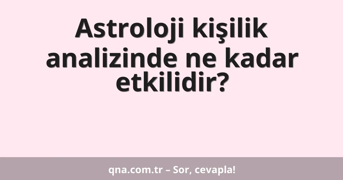 Astroloji kişilik analizinde ne kadar etkilidir?