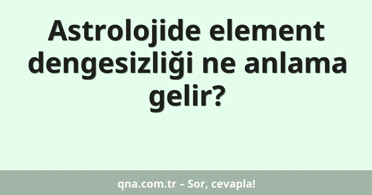 Astrolojide element dengesizliği ne anlama gelir?