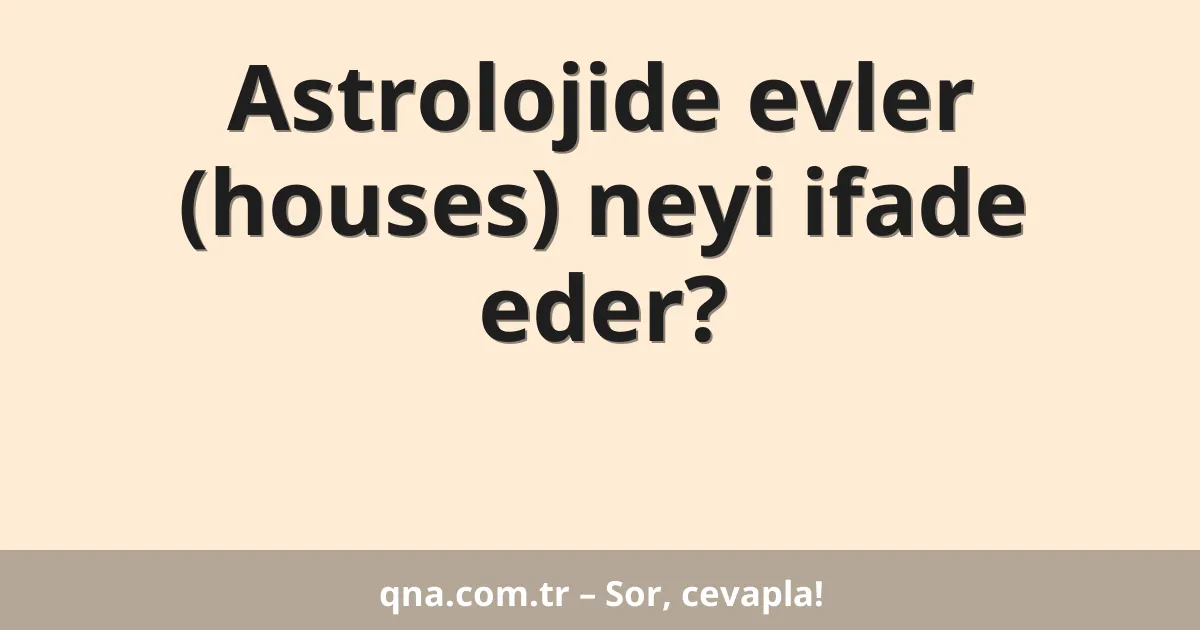 Astrolojide evler (houses) neyi ifade eder?