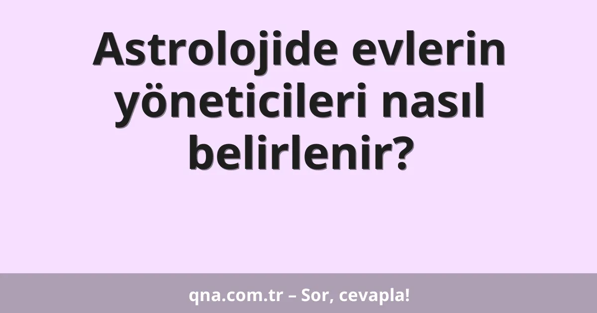 Astrolojide evlerin yöneticileri nasıl belirlenir?