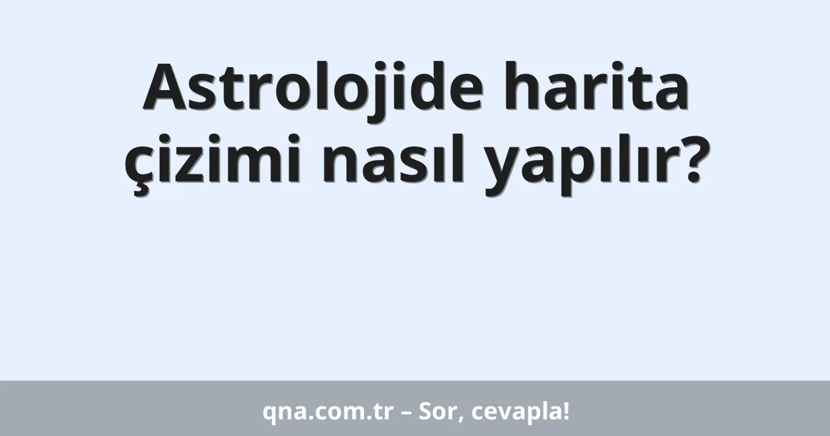 Astrolojide harita çizimi nasıl yapılır?