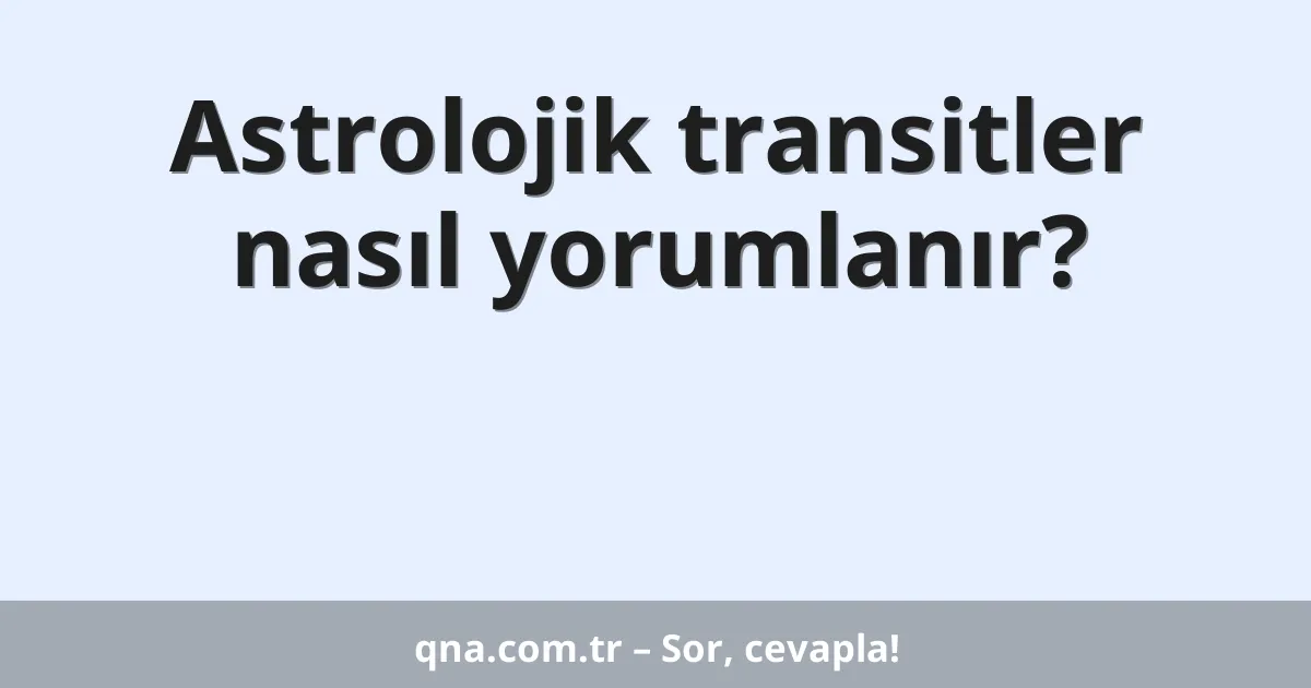 Astrolojik transitler nasıl yorumlanır?