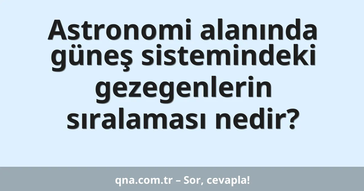 Astronomi alanında güneş sistemindeki gezegenlerin sıralaması nedir?