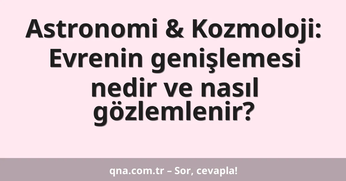 Astronomi & Kozmoloji: Evrenin genişlemesi nedir ve nasıl gözlemlenir?