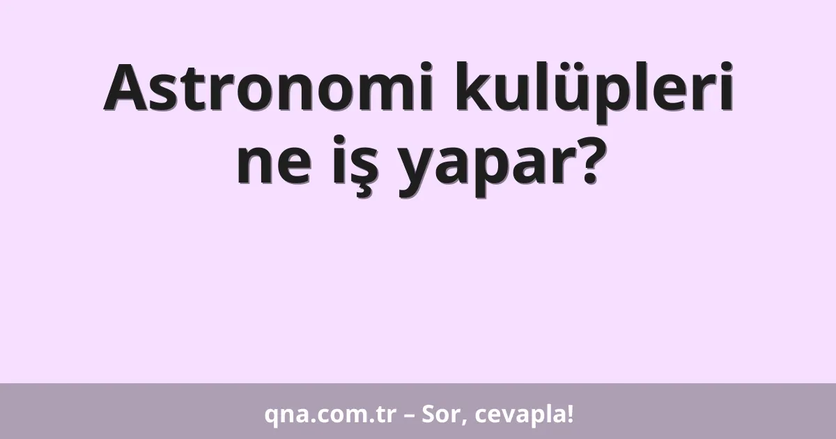Astronomi kulüpleri ne iş yapar?
