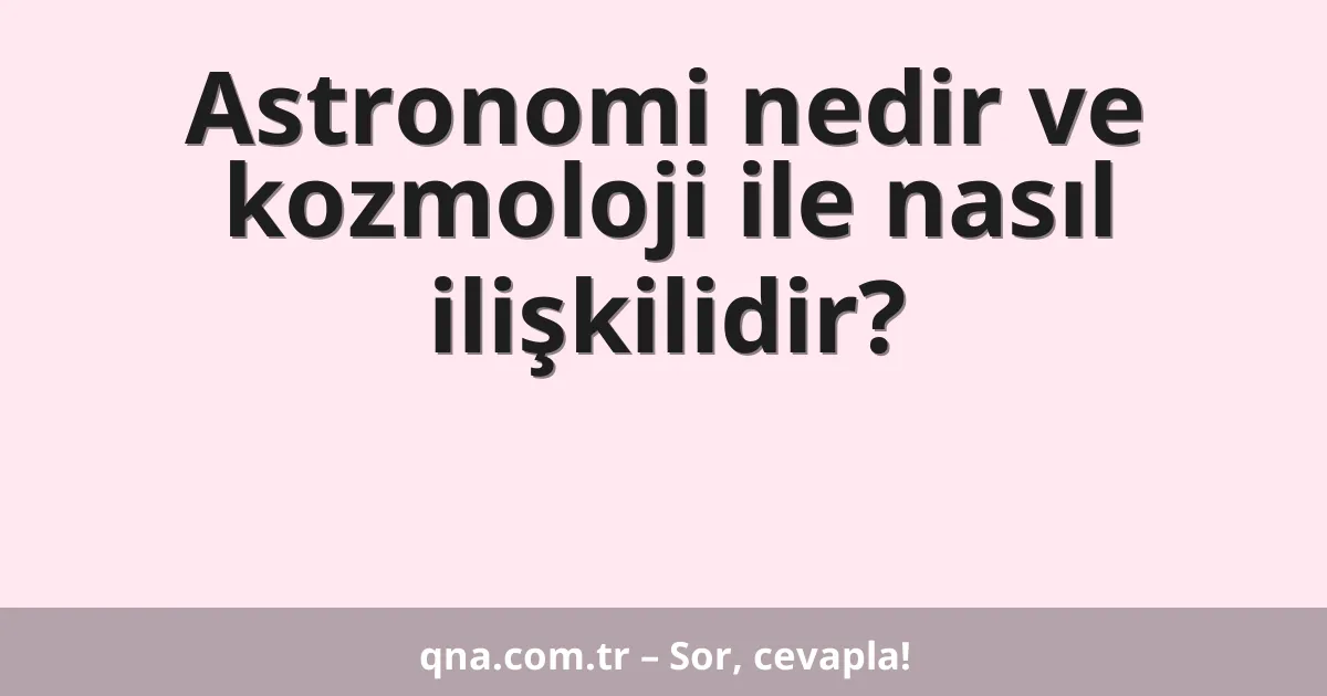Astronomi nedir ve kozmoloji ile nasıl ilişkilidir?