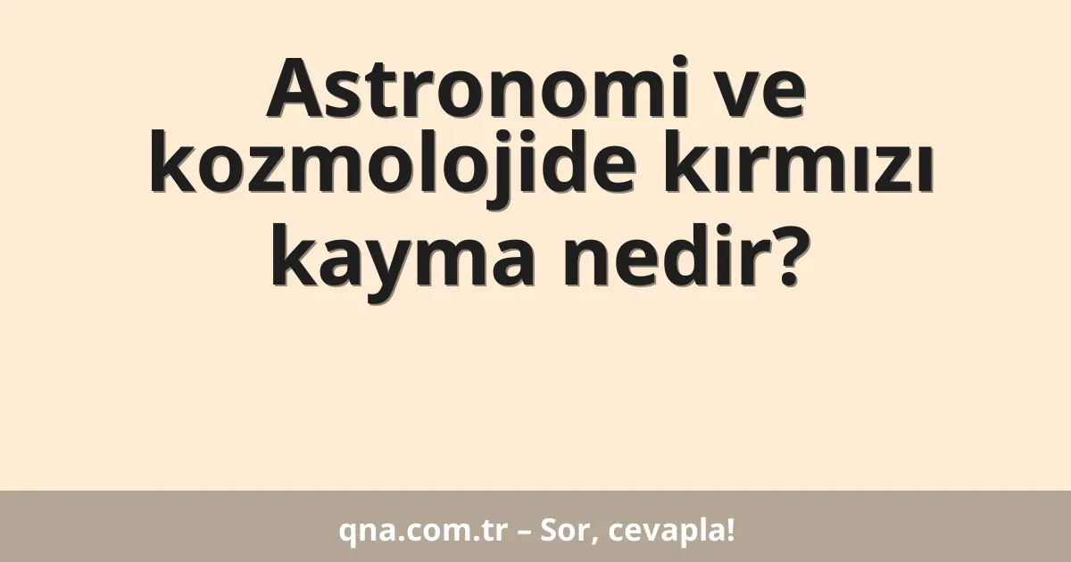 Astronomi ve kozmolojide kırmızı kayma nedir?