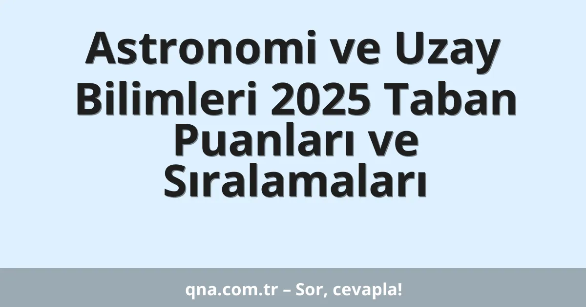 Astronomi ve Uzay Bilimleri 2025 Taban Puanları ve Sıralamaları