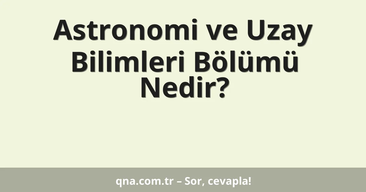 Astronomi ve Uzay Bilimleri Bölümü Nedir?