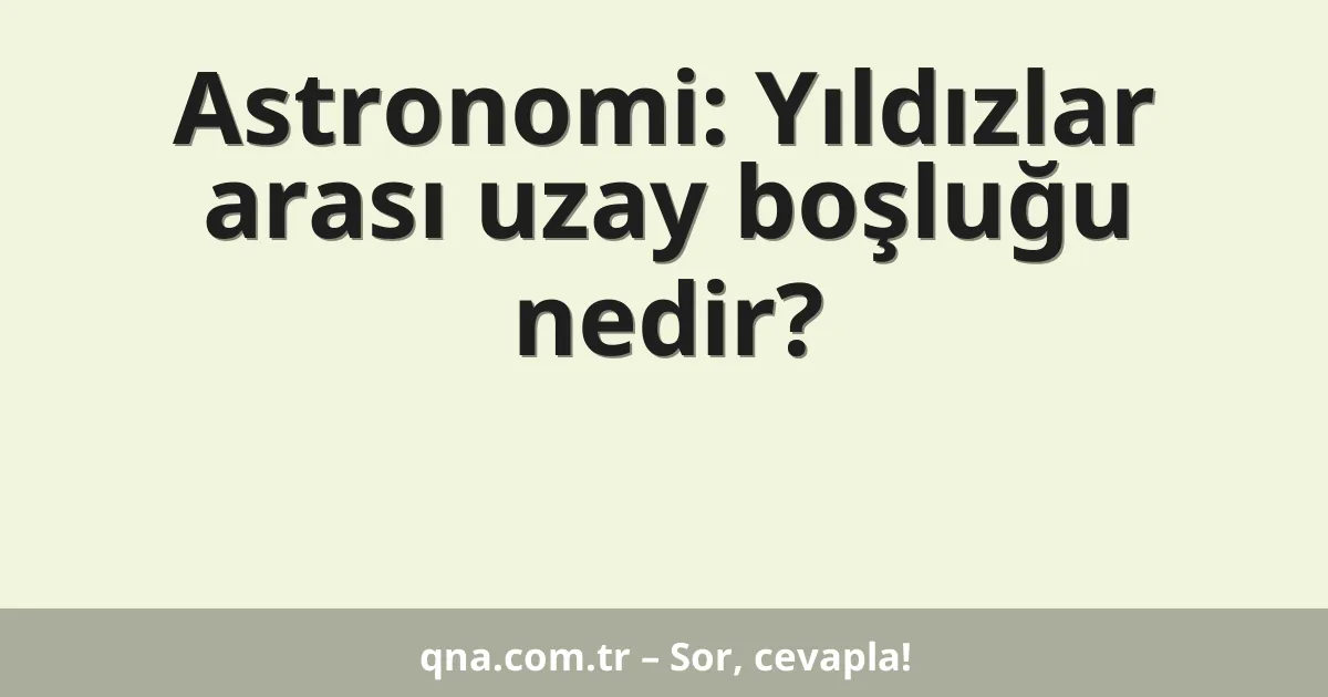 Astronomi: Yıldızlar arası uzay boşluğu nedir?