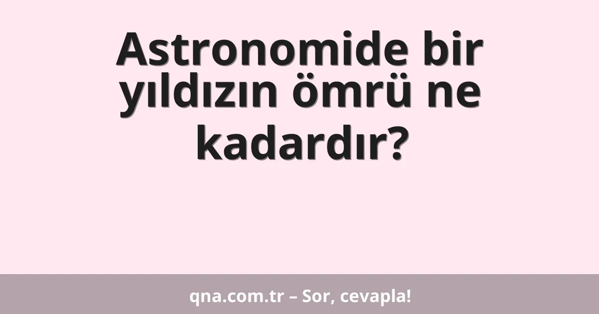 Astronomide bir yıldızın ömrü ne kadardır?