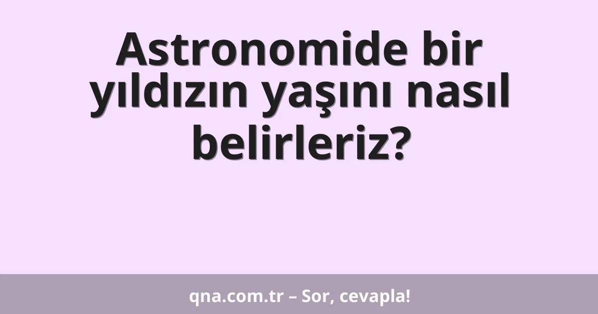 Astronomide bir yıldızın yaşını nasıl belirleriz?