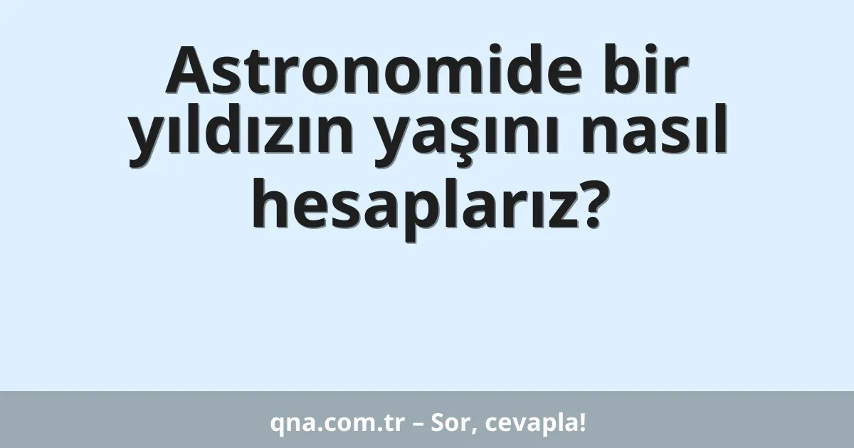 Astronomide bir yıldızın yaşını nasıl hesaplarız?