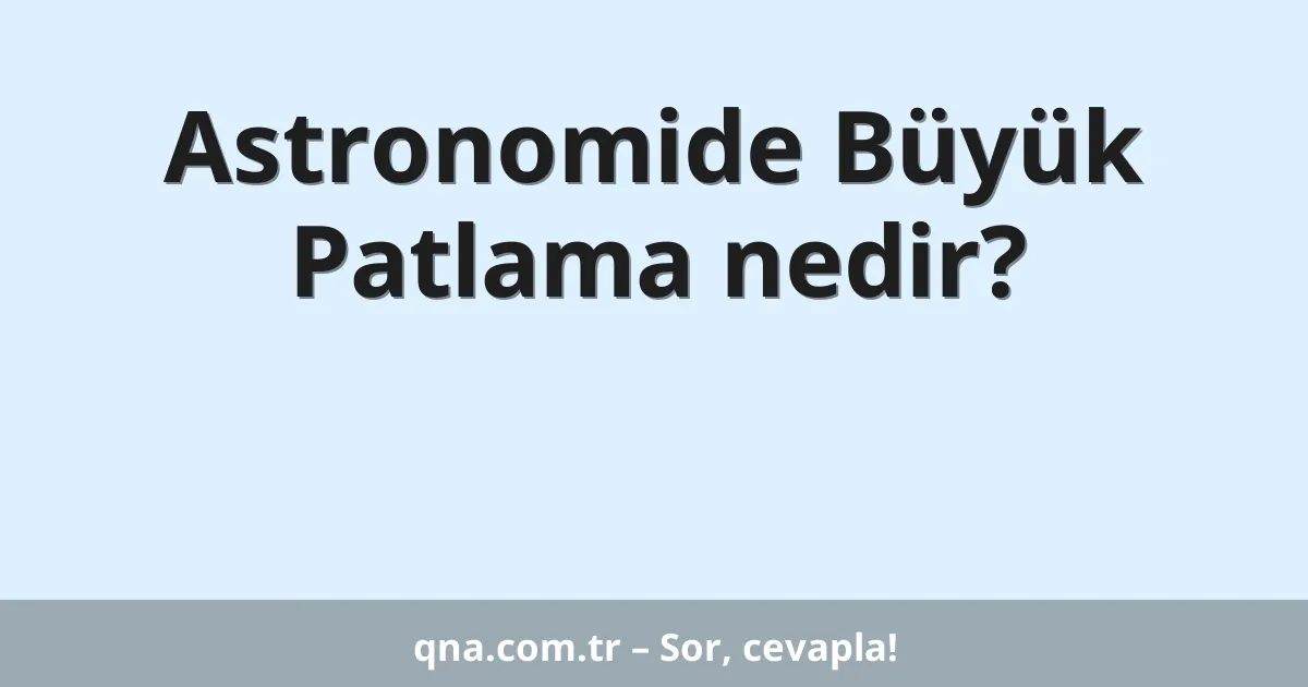 Astronomide Büyük Patlama nedir?