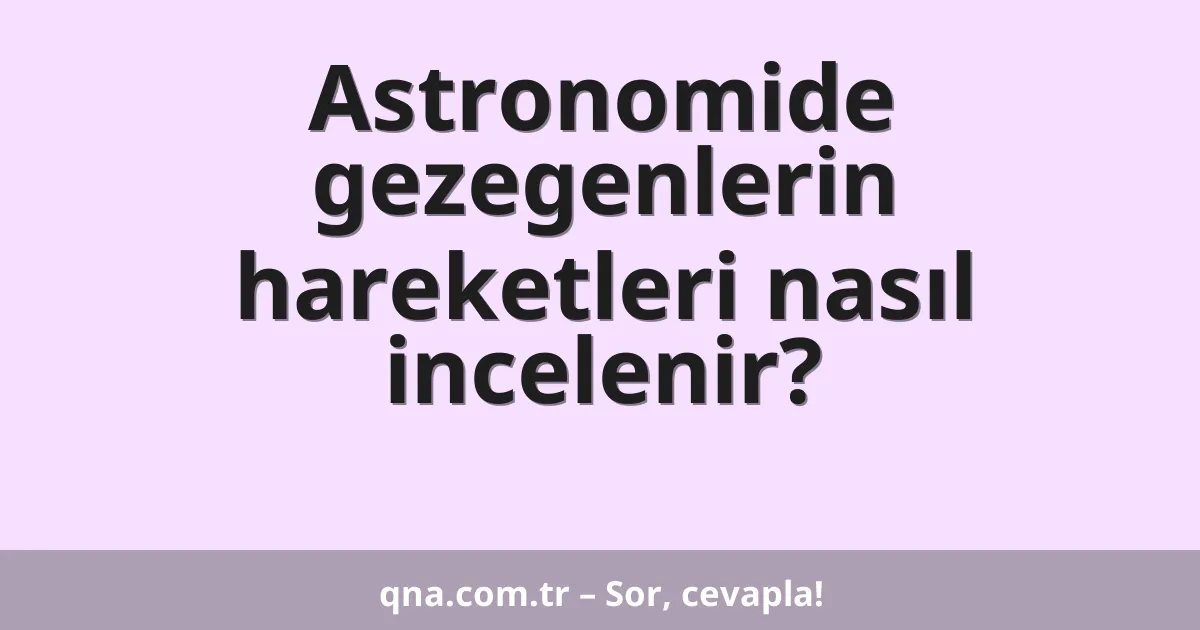Astronomide gezegenlerin hareketleri nasıl incelenir?