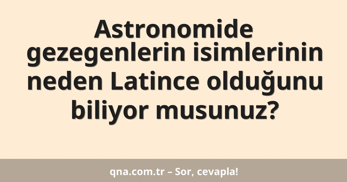 Astronomide gezegenlerin isimlerinin neden Latince olduğunu biliyor musunuz?