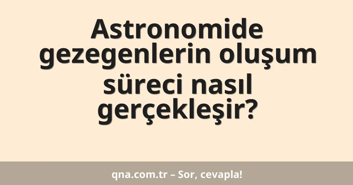 Astronomide gezegenlerin oluşum süreci nasıl gerçekleşir?
